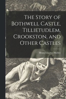 bokomslag The Story of Bothwell Castle, Tillietudlem, Crookston, and Other Castles