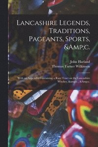 bokomslag Lancashire Legends, Traditions, Pageants, Sports, &c.; With an Appendix Containing a Rare Tract on the Lancashire Witches, &c., &c.