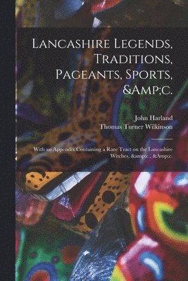 bokomslag Lancashire Legends, Traditions, Pageants, Sports, &c.; With an Appendix Containing a Rare Tract on the Lancashire Witches, &c., &c.