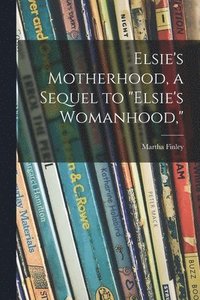 bokomslag Elsie's Motherhood, a Sequel to &quot;Elsie's Womanhood,&quot;
