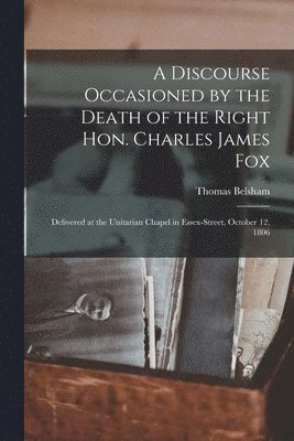 A Discourse Occasioned by the Death of the Right Hon. Charles James Fox [microform] 1