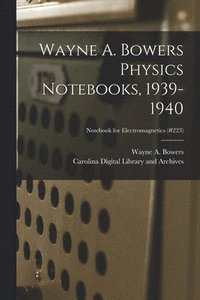 bokomslag Wayne A. Bowers Physics Notebooks [electronic Resource], 1939-1940; Notebook for Electromagnetics (#223)