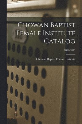 bokomslag Chowan Baptist Female Institute Catalog; 1892-1893