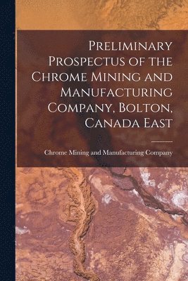 bokomslag Preliminary Prospectus of the Chrome Mining and Manufacturing Company, Bolton, Canada East [microform]