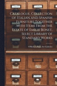 bokomslag Catalogue, Collection of Italian and Spanish Furniture Together With Items From the Estate of Emilie Bonet, Select Library of Standard Works