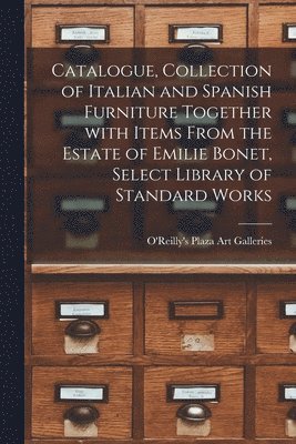 Catalogue, Collection of Italian and Spanish Furniture Together With Items From the Estate of Emilie Bonet, Select Library of Standard Works 1