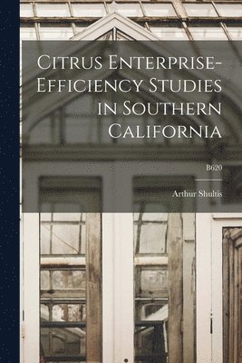 Citrus Enterprise-efficiency Studies in Southern California; B620 1