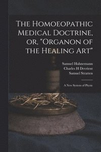 bokomslag The Homoeopathic Medical Doctrine, or, &quot;Organon of the Healing Art&quot;