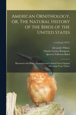 Alexander 1766-1813 Wilson, Charles Lucian Bonaparte, Spencer Fullerton Baird - American Ornithology, or, The Natural History of the Birds of the United States, Häftad