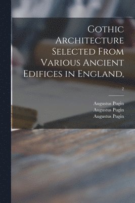 Gothic Architecture Selected From Various Ancient Edifices in England; 2 1