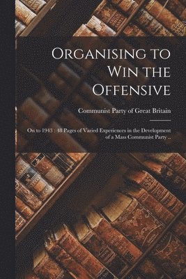 Organising to Win the Offensive: on to 1943: 48 Pages of Varied Experiences in the Development of a Mass Communist Party .. 1