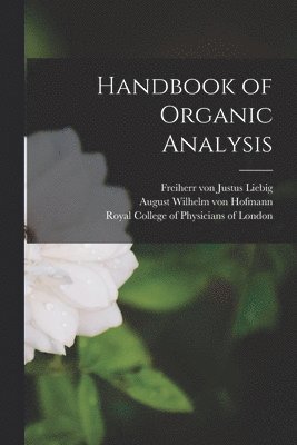 Justus Freiherr Von Liebig, August Wilhelm Von Hofmann, Royal College Of Physicians Of London - Handbook of Organic Analysis, Häftad
