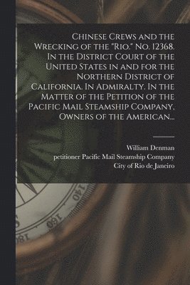 bokomslag Chinese Crews and the Wrecking of the &quot;Rio.&quot; No. 12368. In the District Court of the United States in and for the Northern District of California. In Admiralty. In the Matter of the