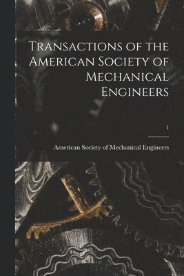American Society of Mechanical Engine - Transactions of the American Society of Mechanical Engineers; 1, Häftad