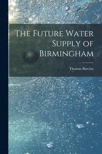 bokomslag The Future Water Supply of Birmingham [electronic Resource]