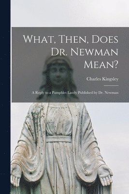 Charles 1819-1875 Kingsley - What, Then, Does Dr. Newman Mean?, Häftad