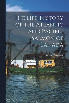 The Life-history of the Atlantic and Pacific Salmon of Canada 1