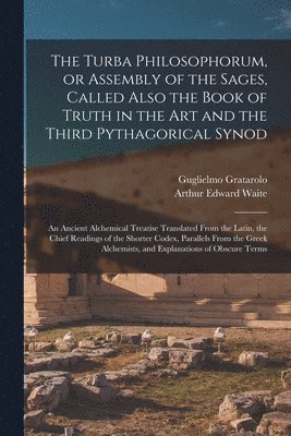 Guglielmo ?-? Gratarolo, Arthur Edward  Tr Waite - Turba Philosophorum, or Assembly of the Sages, Called Also the Book of Truth in the Art and the Third Pythagorical Synod; an Ancient Alchemical Treatise Translated From the Latin, the Chief Readings of the Shorter Codex, Parallels From the Greek..., Häftad