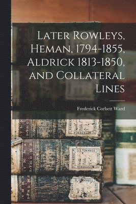 Later Rowleys, Heman, 1794-1855, Aldrick 1813-1850, and Collateral Lines 1