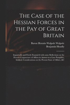Horatio Walpole Baron Walpole, Benjamin  Enquiry Hoadly - Case of the Hessian Forces in the Pay of Great Britain [microform], Häftad