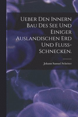 bokomslag Ueber Den Innern Bau Des See Und Einiger Auslandischen Erd Und Fluss-schnecken.