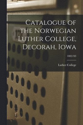 bokomslag Catalogue of the Norwegian Luther College, Decorah, Iowa; 1882/83