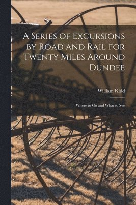William Kidd - Series of Excursions by Road and Rail for Twenty Miles Around Dundee, Häftad