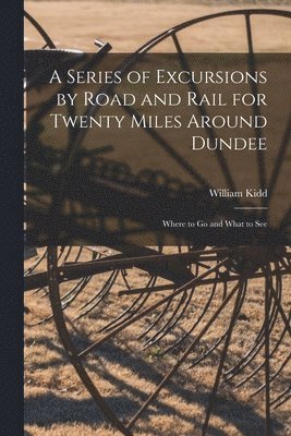 A Series of Excursions by Road and Rail for Twenty Miles Around Dundee 1