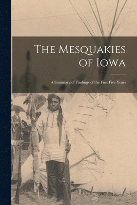 The Mesquakies of Iowa: a Summary of Findings of the First Five Years 1