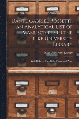 Dante Gabriel Rossetti, an Analytical List of Manuscripts in the Duke University Library: With Hitherto Unpublished Verse and Prose 1