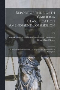 bokomslag Report of the North Carolina Classification Amendment Commission: on Property Classification for Tax Purposes and Homestead Tax Exemption; 1938