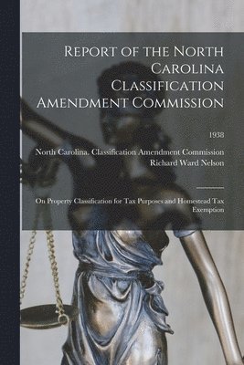 Report of the North Carolina Classification Amendment Commission: on Property Classification for Tax Purposes and Homestead Tax Exemption; 1938 1