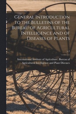General Introduction to the Bulletins of the Bureau of Agricultural Intelligence and of Diseases of Plants; v.1