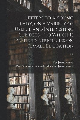 Letters to a Young Lady, on a Variety of Useful and Interesting Subjects ... To Which is Prefixed, Strictures on Female Education; 1-2 1