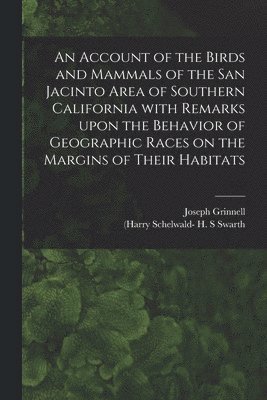 An Account of the Birds and Mammals of the San Jacinto Area of Southern California With Remarks Upon the Behavior of Geographic Races on the Margins of Their Habitats 1