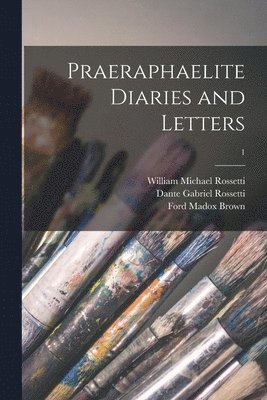 William Michael 1829-1919 Rossetti, Dante Gabriel 1828-1882 Rossetti, Ford Madox 1821-1893 Brown - Praeraphaelite Diaries and Letters; 1, Häftad