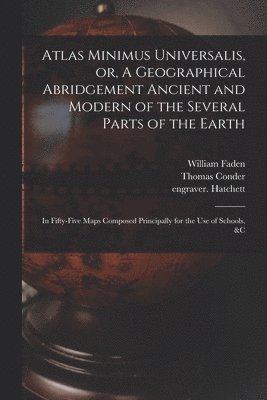 Atlas Minimus Universalis, or, A Geographical Abridgement Ancient and Modern of the Several Parts of the Earth