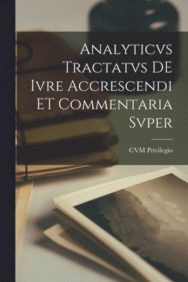 bokomslag Analyticvs Tractatvs DE Ivre Accrescendi ET Commentaria Svper