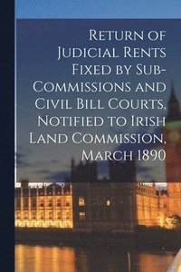 bokomslag Return of Judicial Rents Fixed by Sub-Commissions and Civil Bill Courts, Notified to Irish Land Commission, March 1890