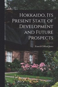 bokomslag Hokkaido, Its Present State of Development and Future Prospects