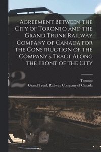 bokomslag Agreement Between the City of Toronto and the Grand Trunk Railway Company of Canada for the Construction of the Company's Tract Along the Front of the City [microform]