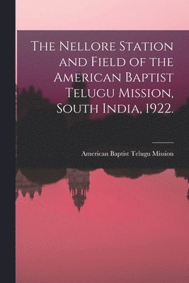 bokomslag The Nellore Station and Field of the American Baptist Telugu Mission, South India, 1922. [microform]