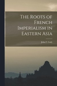 bokomslag The Roots of French Imperialism in Eastern Asia