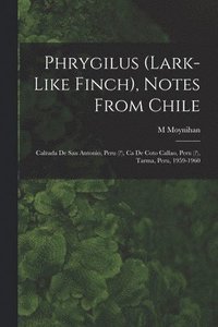 bokomslag Phrygilus (Lark-like Finch), Notes From Chile; Calzada De San Antonio, Peru (?), Ca De Coto Callao, Peru (?), Tarma, Peru, 1959-1960