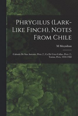 Phrygilus (Lark-like Finch), Notes From Chile; Calzada De San Antonio, Peru (?), Ca De Coto Callao, Peru (?), Tarma, Peru, 1959-1960 1