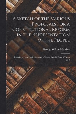 A Sketch of the Various Proposals for a Constitutional Reform in the Representation of the People [microform] 1