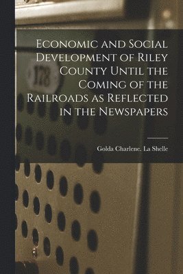 Economic and Social Development of Riley County Until the Coming of the Railroads as Reflected in the Newspapers 1