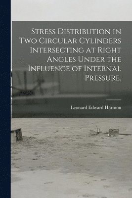 bokomslag Stress Distribution in Two Circular Cylinders Intersecting at Right Angles Under the Influence of Internal Pressure.