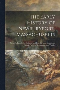 bokomslag The Early History of Newburyport, Massachusetts: Which is Intended to Delineate and Describe Some Quaint and Historic Places in Newburyport and Vicini