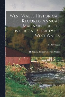 West Wales Historical Records. Annual Magazine of the Historical Society of West Wales; 9 (1920-1923) 1